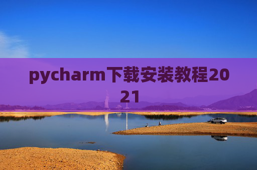 pycharm下载安装教程2021 pycharm下载安装教程2021